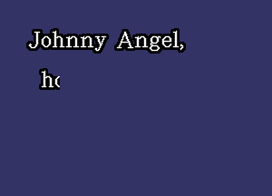 Johnny Angel,

h(