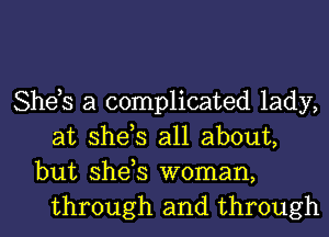 She,s a complicated lady,
at she,s all about,
but she,s woman,
through and through