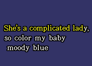 She s a complicated lady,

so color my baby
moody blue