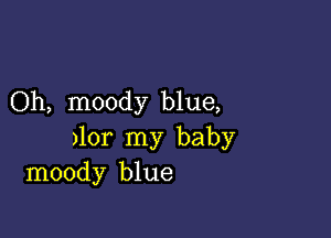 Oh, moody blue,

)lor my baby
moody blue