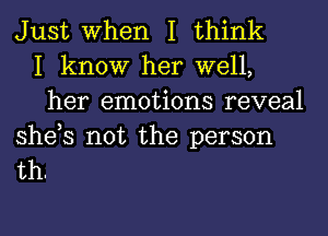 Just When I think
I know her well,
her emotions reveal

she,s not the person
th.