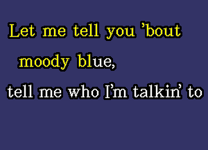 Let me tell you ,bout

moody blue,

tell me who Fm talkirf t0