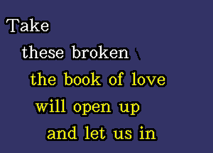 Take

these broken
the book of love

will open up

and let us in