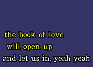 the book of love

Will open up

and let us in, yeah yeah