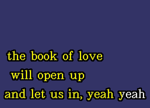 the book of love

Will open up

and let us in, yeah yeah