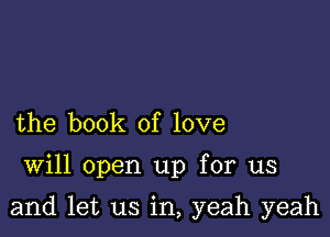 the book of love

Will open up for us

and let us in, yeah yeah