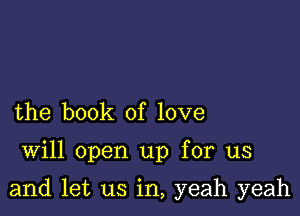 the book of love

Will open up for us

and let us in, yeah yeah