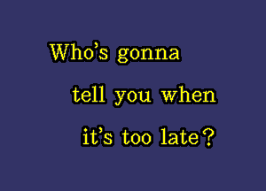 ths gonna

tell you When

ifs too late?