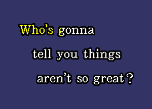 ths gonna

tell you things

arenk so great?