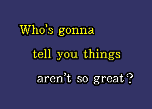 ths gonna

tell you things

arenk so great?