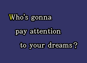 ths gonna

pay attention

to your dreams?