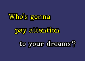 ths gonna

pay attention

to your dreams?