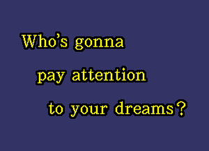 ths gonna

pay attention

to your dreams?