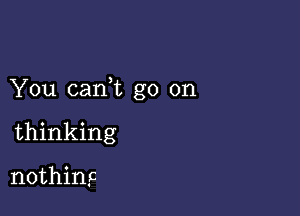 You canWL go on

thinking

nothings