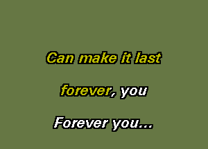 Can make it last

forever, you

Forever you...