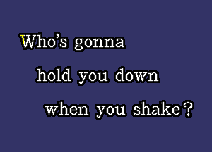 ths gonna

hold you down

when you shake?