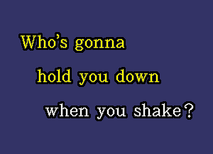 ths gonna

hold you down

when you shake?