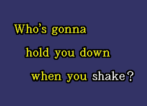 ths gonna

hold you down

when you shake?