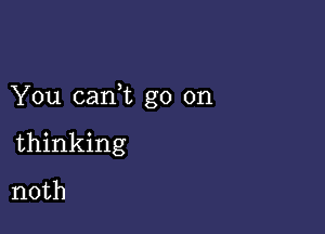 You canWL go on

thinking
noth