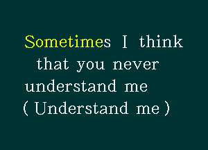 Sometimes I think
that you never

understand me

( Understand me )

g