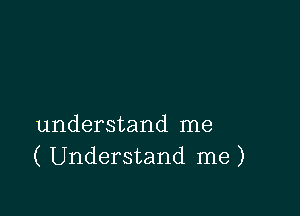 understand me
( Understand me)