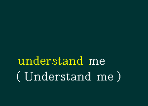 understand me
( Understand me)