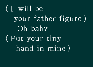 (I Will be
your father figure)
Oh baby

( Put your tiny
hand in mine)