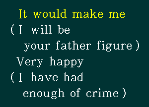 It would make me
( I Will be
your father figure)

Very happy
( I have had

enough of crime ) l