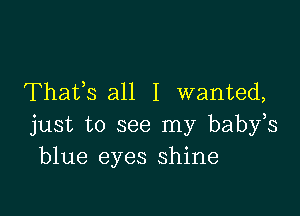 Thafs all I wanted,

just to see my babfs
blue eyes shine