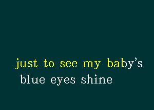 just to see my babfs
blue eyes shine