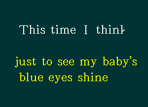 This time I think

just to see my babfs
blue eyes shine