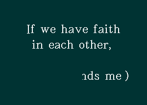 If we have faith
in each other,

ads me )