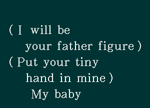 ( I Will be
your father figure)

( Put your tiny
hand in mine)
My baby