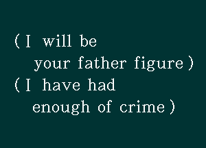 ( I Will be
your father figure)

( I have had
enough of crime)