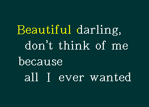 Beautiful darling,
d0n t think of me

because
all I ever wanted