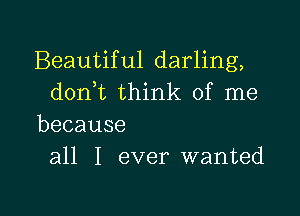 Beautiful darling,
d0n t think of me

because
all I ever wanted