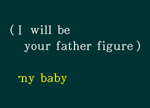 ( I Will be
your father figure)

my baby