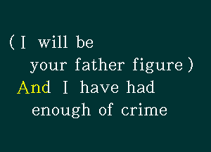 ( I will be
your father figure)

And I have had
enough of crime