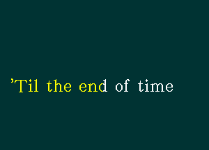 ,Til the end of time