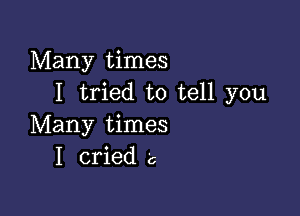 Many times
I tried to tell you

Many times
I cried c