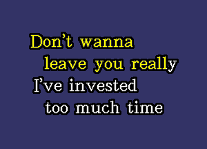 Donk wanna
leave you really

I,Ve invested
too much time