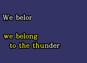 We belor

we belong
to the thunder