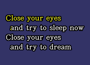 Close your eyes
and try to sleep now

Close your eyes
and try to dream