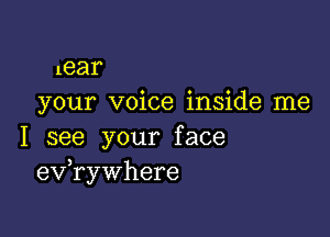 lear
your voice inside me

I see your face
eVHAywhere