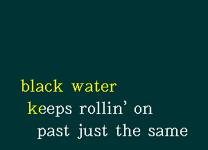 black water
keeps rollin on
past just the same