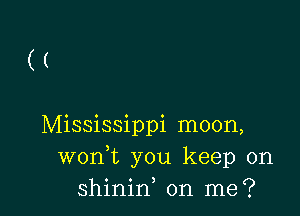 ((

Mississippi moon,
wonWs you keep on
shinin on me?