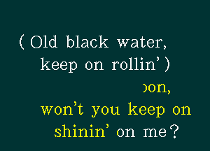 (Old black water,
keep on rollin )

)on,
wonnt you keep on
o o )
sh1n1n on me?