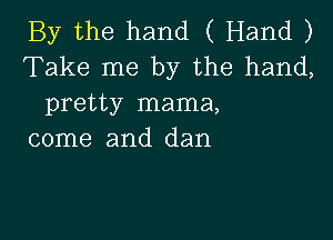 By the hand ( Hand )
Take me by the hand,
pretty mama,

come and dan