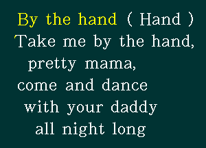 By the hand ( Hand )
Take me by the hand,
pretty mama,
come and dance
With your daddy
all night long