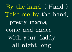 By the hand ( Hand )
Take me by the hand,
pretty mama,
come and dance
With your daddy
all night long